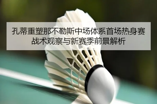 孔蒂重塑那不勒斯中场体系首场热身赛战术观察与新赛季前景解析