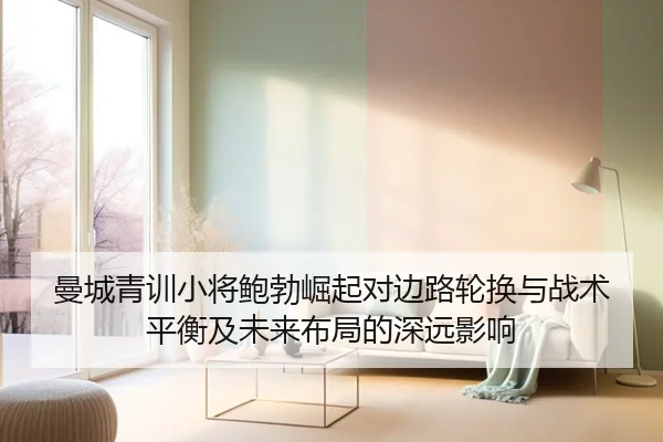 曼城青训小将鲍勃崛起对边路轮换与战术平衡及未来布局的深远影响